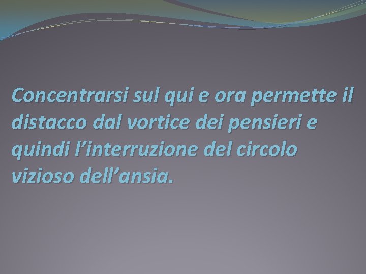 Concentrarsi sul qui e ora permette il distacco dal vortice dei pensieri e quindi