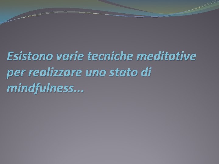 Esistono varie tecniche meditative per realizzare uno stato di mindfulness. . . 