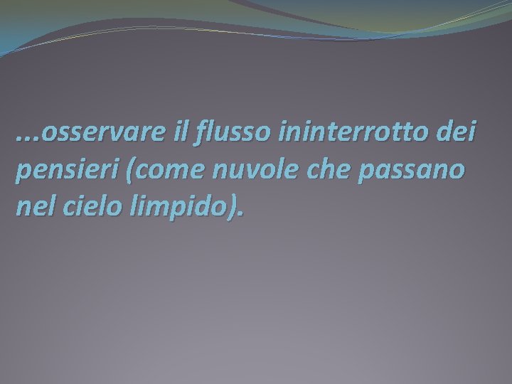 . . . osservare il flusso ininterrotto dei pensieri (come nuvole che passano nel