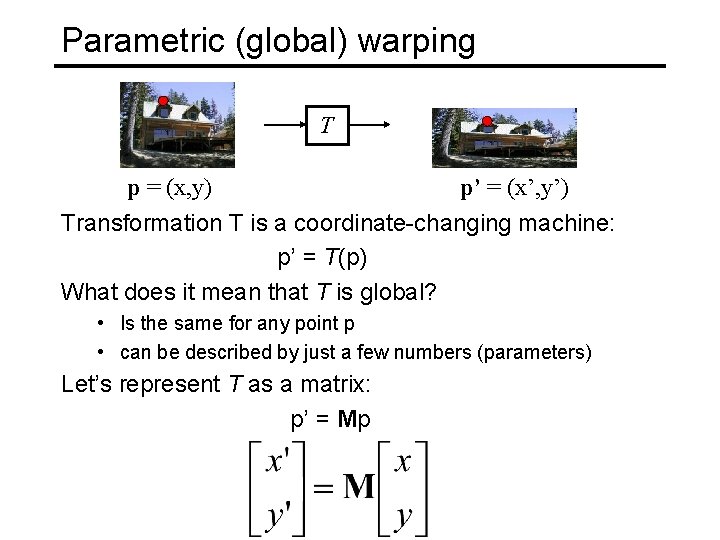 Parametric (global) warping T p = (x, y) p’ = (x’, y’) Transformation T