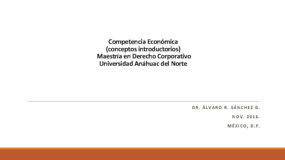 Competencia Económica (conceptos introductorios) Maestría en Derecho Corporativo Universidad Anáhuac del Norte DR. ÁLVARO