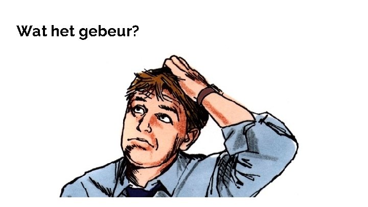 Wat het gebeur? 