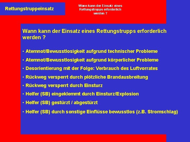 Rettungstruppeinsatz Wann kann der Einsatz eines Rettungstrupps erforderlich werden ? • Atemnot/Bewusstlosigkeit aufgrund technischer