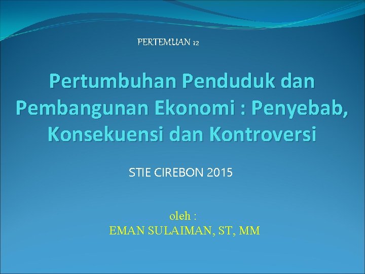 PERTEMUAN 12 Pertumbuhan Penduduk dan Pembangunan Ekonomi : Penyebab, Konsekuensi dan Kontroversi STIE CIREBON