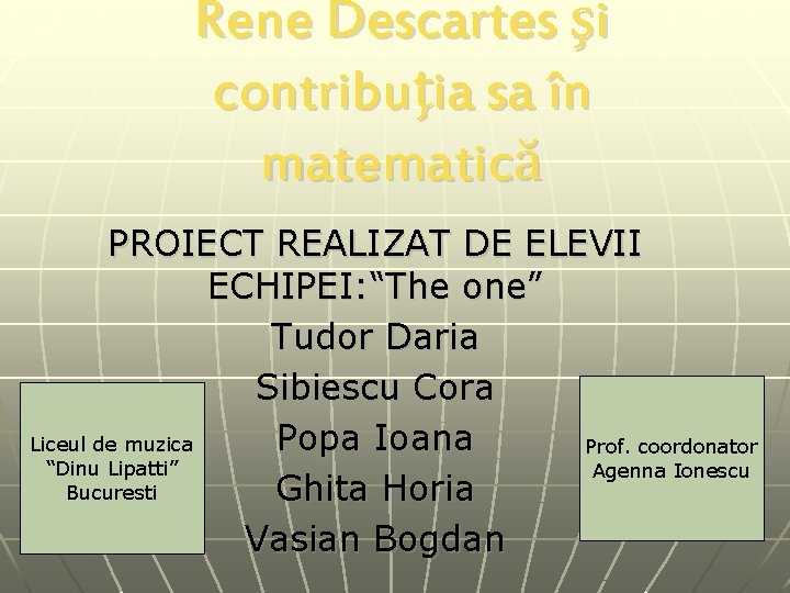 Rene Descartes şi contribuţia sa în matematică PROIECT REALIZAT DE ELEVII ECHIPEI: “The one”