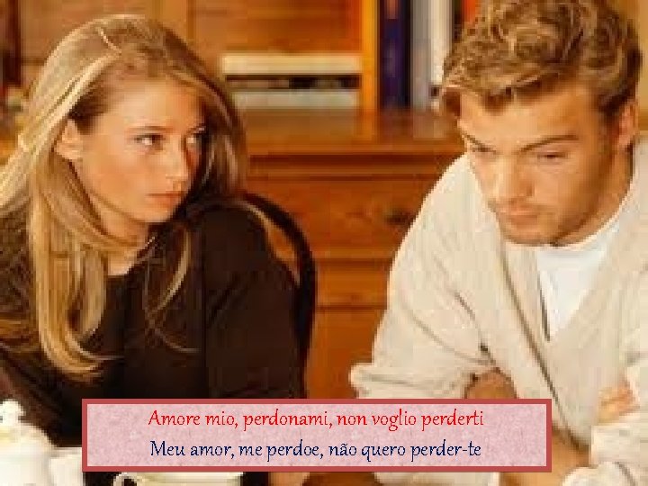 Amore mio, perdonami, non voglio perderti Meu amor, me perdoe, não quero perder-te 