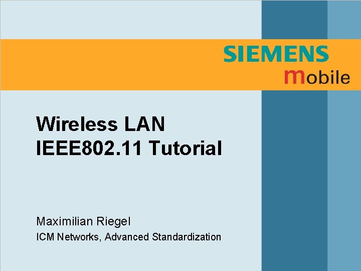 Wireless LAN IEEE 802. 11 Tutorial Maximilian Riegel ICM Networks, Advanced Standardization Wireless LAN IEEE 802. 11 Tutorial Maximilian Riegel ICM Networks, Advanced Standardization