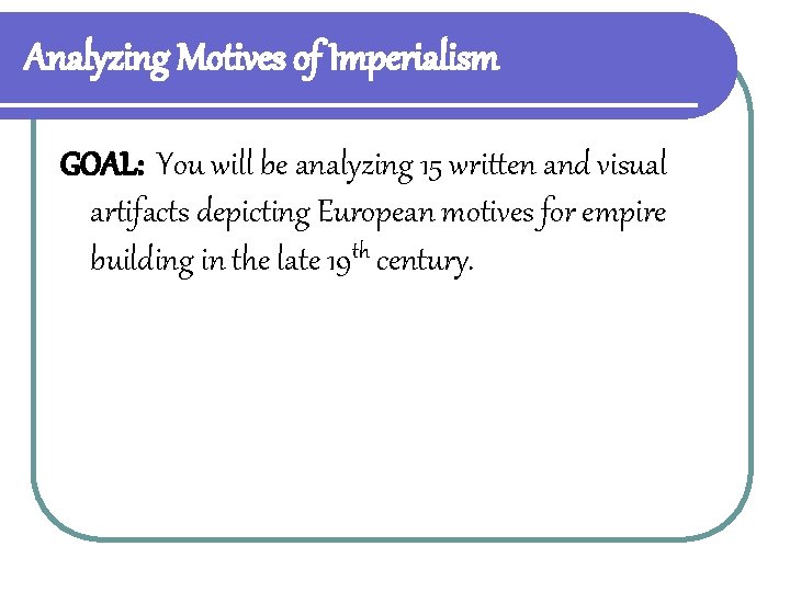 Analyzing Motives of Imperialism GOAL: You will be analyzing 15 written and visual artifacts