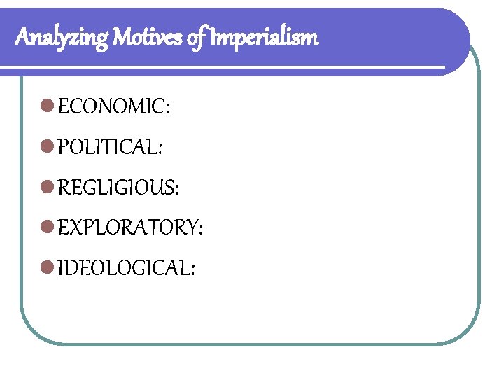 Analyzing Motives of Imperialism l ECONOMIC: l POLITICAL: l REGLIGIOUS: l EXPLORATORY: l IDEOLOGICAL: