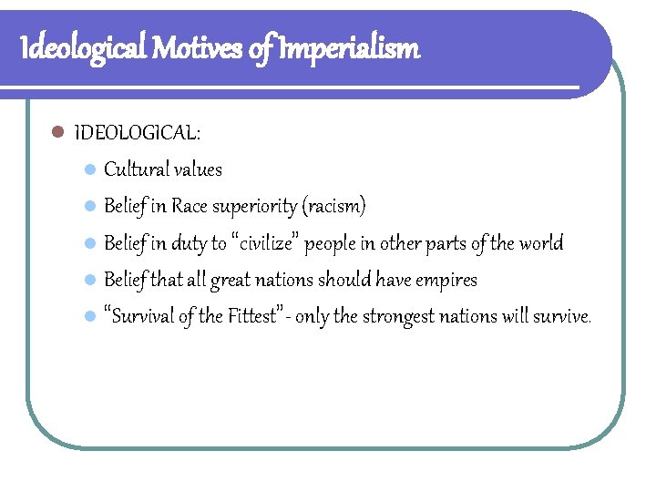 Ideological Motives of Imperialism l IDEOLOGICAL: l Cultural values l Belief in Race superiority