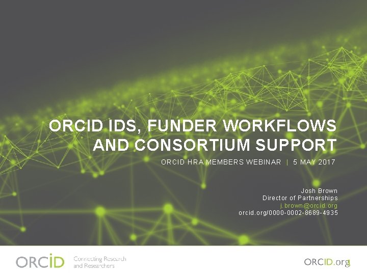 ORCID IDS, FUNDER WORKFLOWS AND CONSORTIUM SUPPORT ORCID HRA MEMBERS WEBINAR | 5 MAY