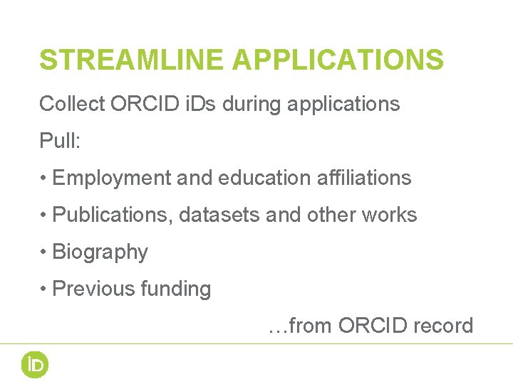 STREAMLINE APPLICATIONS Collect ORCID i. Ds during applications Pull: • Employment and education affiliations