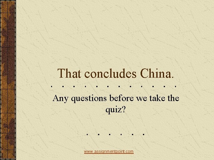 That concludes China. Any questions before we take the quiz? www. assignmentpoint. com 