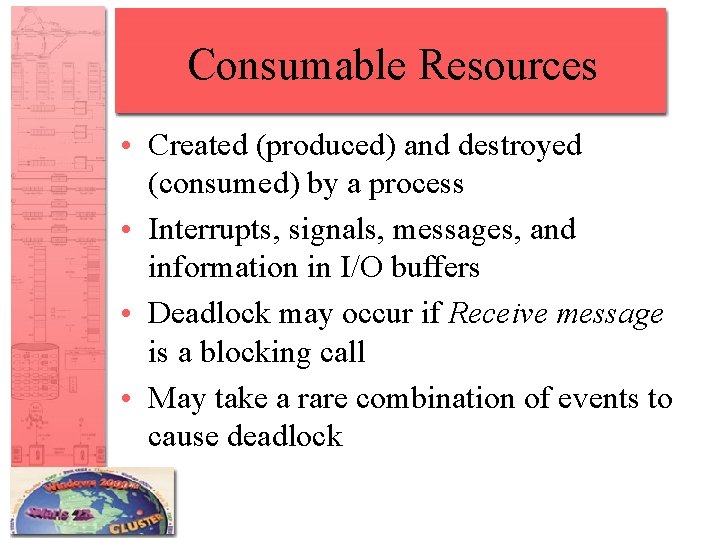 Consumable Resources • Created (produced) and destroyed (consumed) by a process • Interrupts, signals,