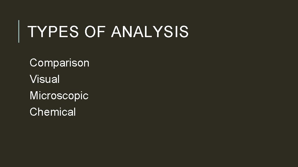 TYPES OF ANALYSIS Comparison Visual Microscopic Chemical 