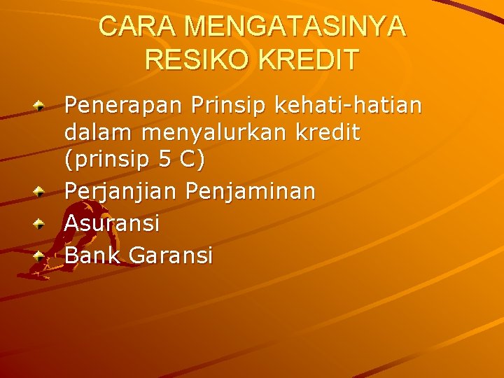 CARA MENGATASINYA RESIKO KREDIT Penerapan Prinsip kehati-hatian dalam menyalurkan kredit (prinsip 5 C) Perjanjian