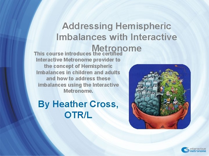 Addressing Hemispheric Imbalances with Interactive Metronome This course introduces the certified Interactive Metronome provider