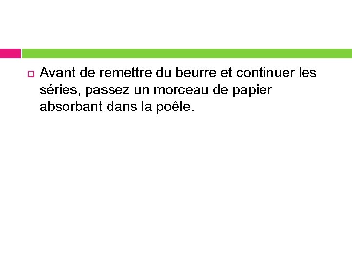  Avant de remettre du beurre et continuer les séries, passez un morceau de