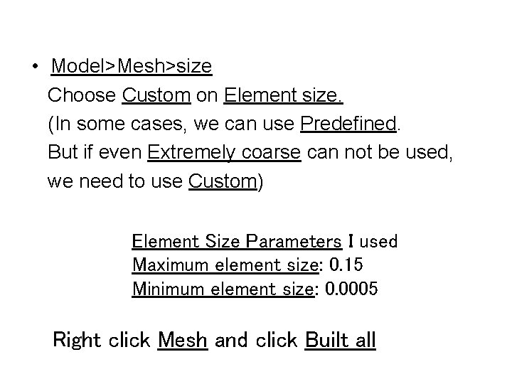  • Model>Mesh>size Choose Custom on Element size. (In some cases, we can use