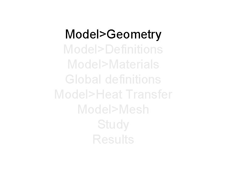 Model>Geometry Model>Definitions Model>Materials Global definitions Model>Heat Transfer Model>Mesh Study Results 