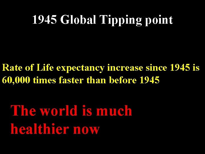 1945 Global Tipping point Rate of Life expectancy increase since 1945 is 60, 000