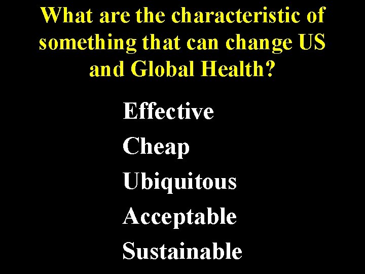 What are the characteristic of something that can change US and Global Health? Effective