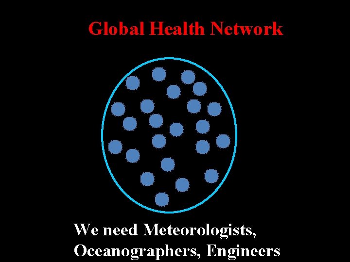 Global Health Network We need Meteorologists, Oceanographers, Engineers 