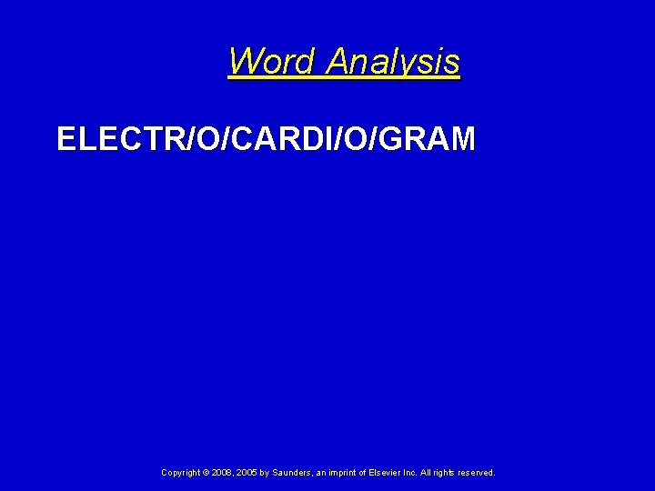 Word Analysis ELECTR/O/CARDI/O/GRAM Copyright © 2008, 2005 by Saunders, an imprint of Elsevier Inc.