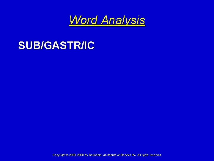 Word Analysis SUB/GASTR/IC Copyright © 2008, 2005 by Saunders, an imprint of Elsevier Inc.