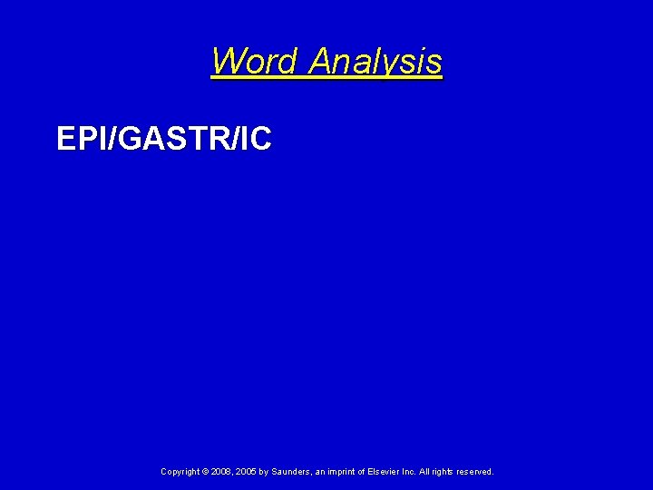 Word Analysis EPI/GASTR/IC Copyright © 2008, 2005 by Saunders, an imprint of Elsevier Inc.