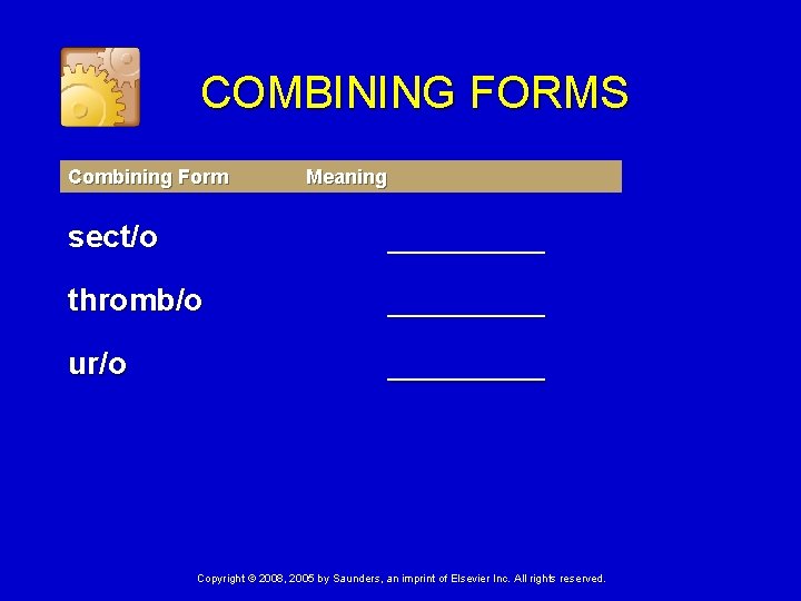 COMBINING FORMS Combining Form Meaning sect/o _____ thromb/o _____ ur/o _____ Copyright © 2008,