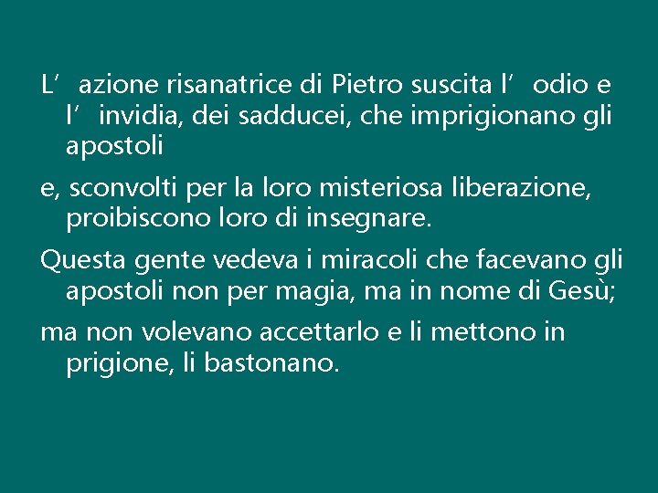 L’azione risanatrice di Pietro suscita l’odio e l’invidia, dei sadducei, che imprigionano gli apostoli