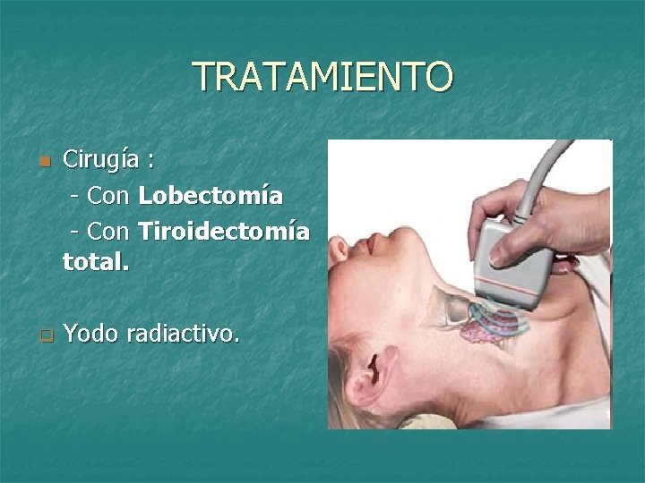 TRATAMIENTO n q Cirugía : - Con Lobectomía - Con Tiroidectomía total. Yodo radiactivo.