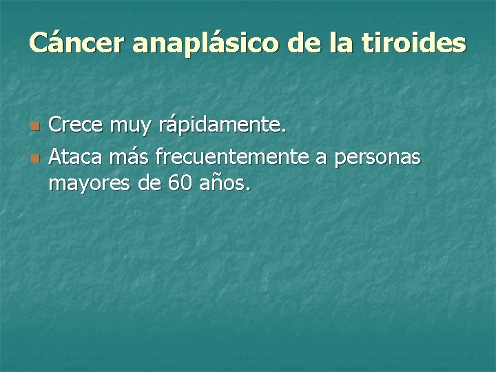 Cáncer anaplásico de la tiroides n n Crece muy rápidamente. Ataca más frecuentemente a