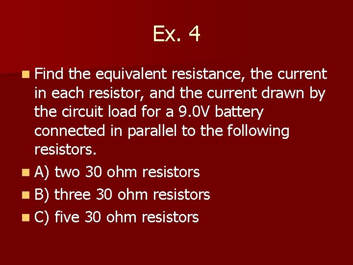 Ex. 4 n Find the equivalent resistance, the current in each resistor, and the