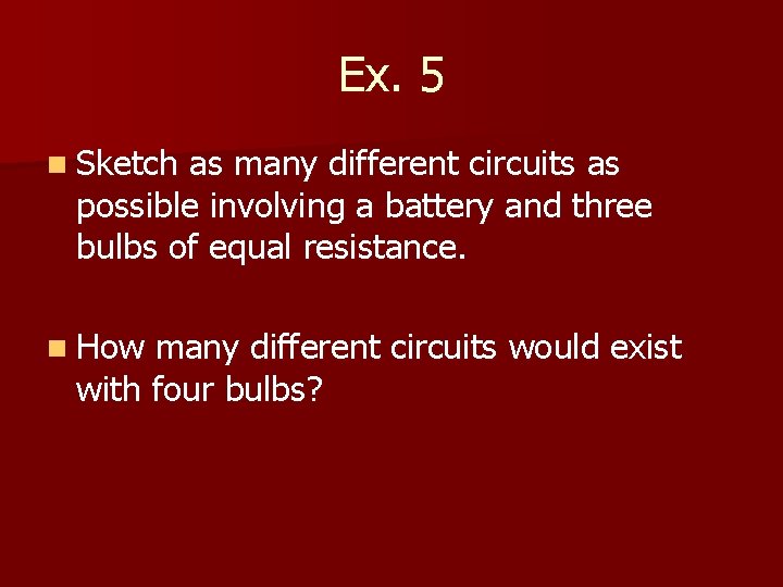 Ex. 5 n Sketch as many different circuits as possible involving a battery and