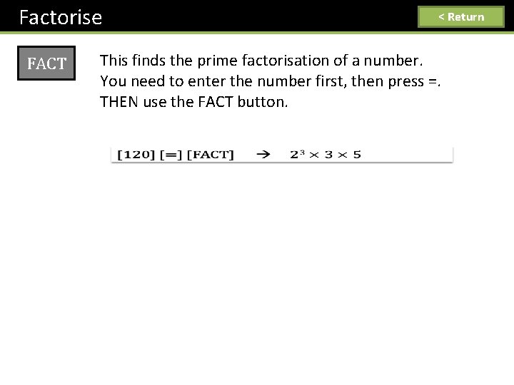 Factorise FACT < Return This finds the prime factorisation of a number. You need