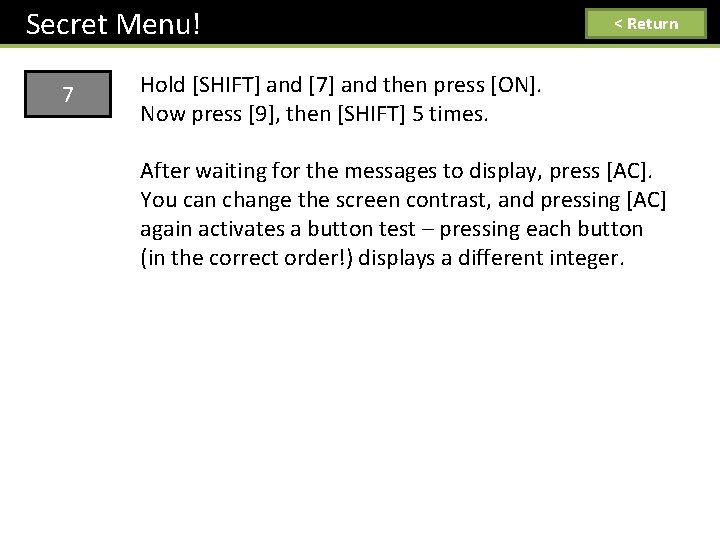 Secret Menu! 7 < Return Hold [SHIFT] and [7] and then press [ON]. Now