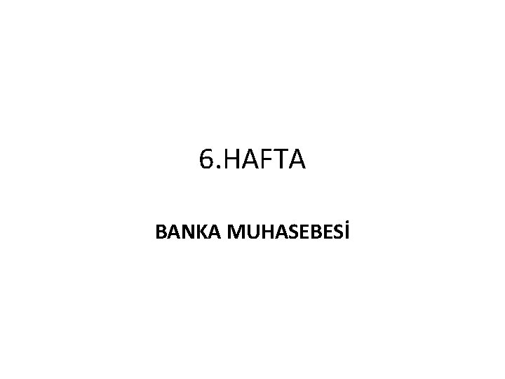 6. HAFTA BANKA MUHASEBESİ 