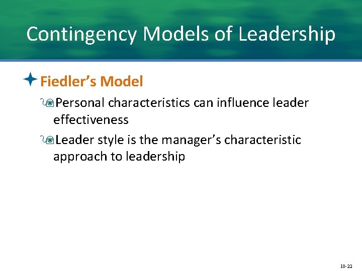 Contingency Models of Leadership ªFiedler’s Model 9 Personal characteristics can influence leader effectiveness 9