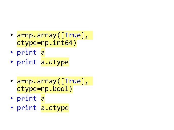  • a=np. array([True], dtype=np. int 64) • print a. dtype • a=np. array([True],