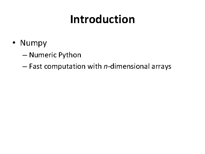 Introduction • Numpy – Numeric Python – Fast computation with n-dimensional arrays 