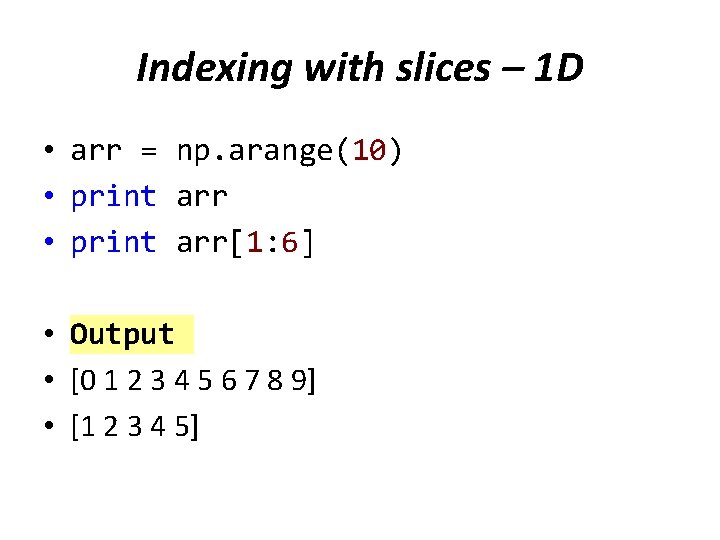 Indexing with slices – 1 D • arr = np. arange(10) • print arr[1: