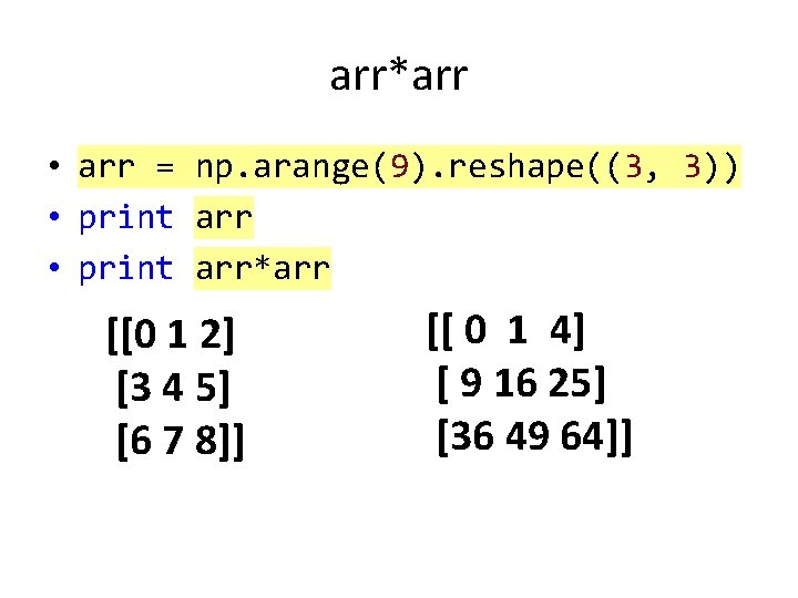 arr*arr • arr = np. arange(9). reshape((3, 3)) • print arr*arr [[0 1 2]