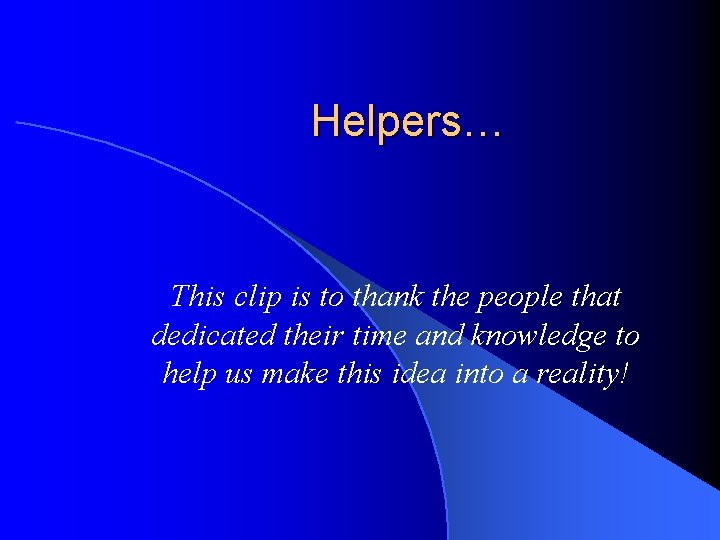 Helpers… This clip is to thank the people that dedicated their time and knowledge