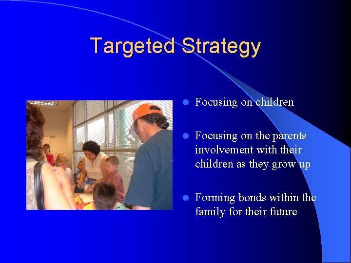 Targeted Strategy l Focusing on children l Focusing on the parents involvement with their