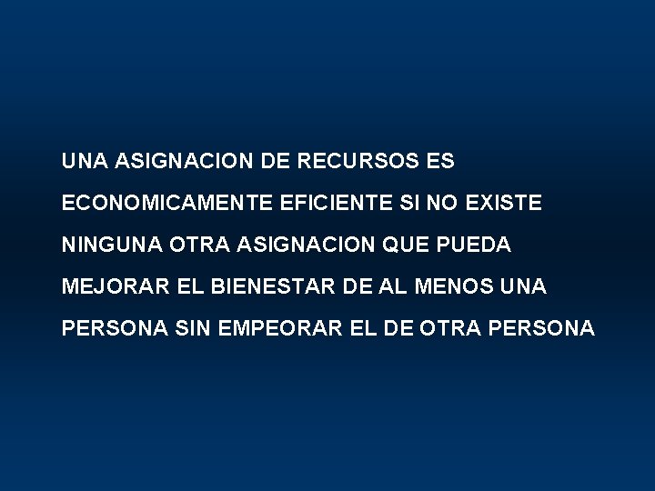 UNA ASIGNACION DE RECURSOS ES ECONOMICAMENTE EFICIENTE SI NO EXISTE NINGUNA OTRA ASIGNACION QUE