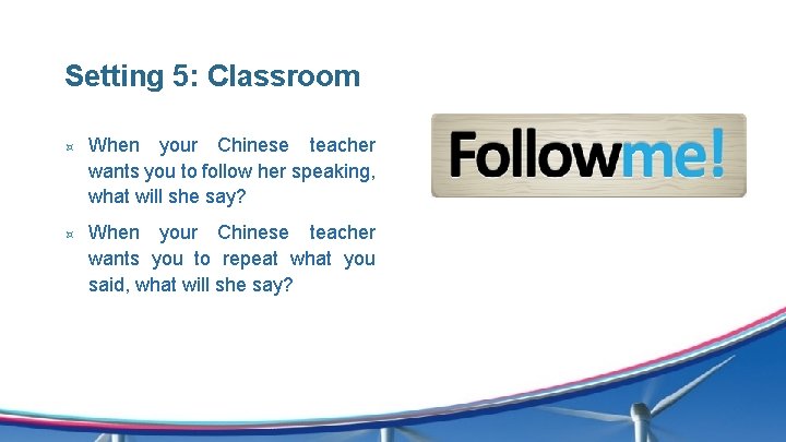 Setting 5: Classroom ³ ³ When your Chinese teacher wants you to follow her