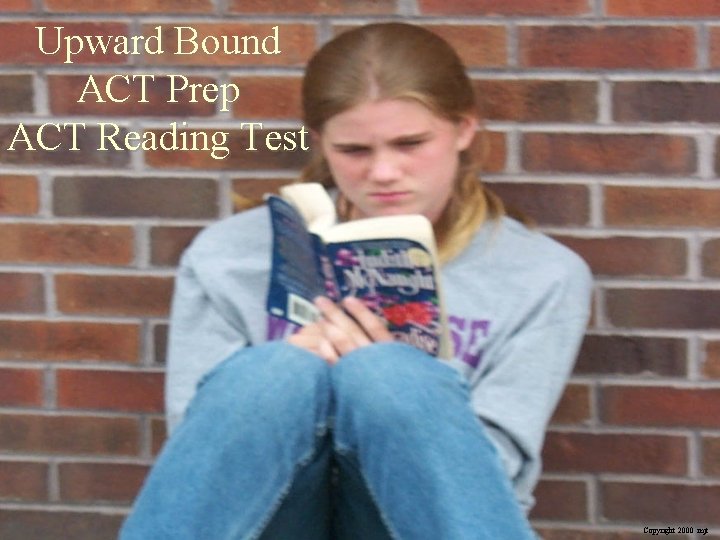 Upward Bound ACT Prep ACT Reading Test Copyright 2000 mjt 