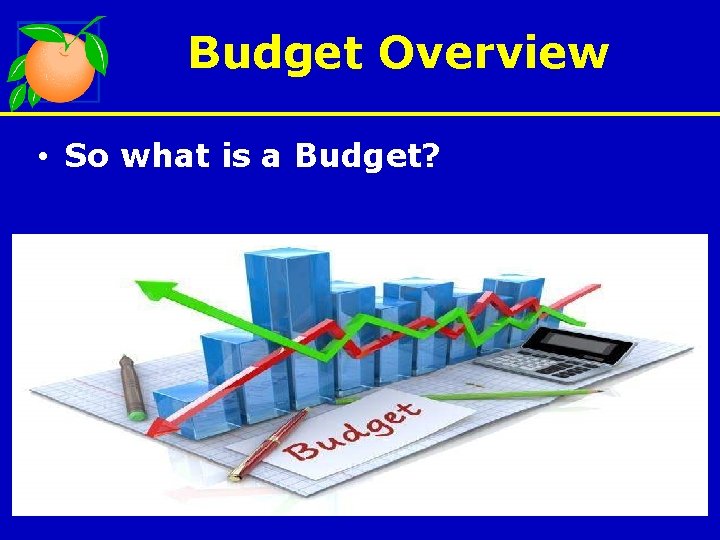 Budget Overview • So what is a Budget? 